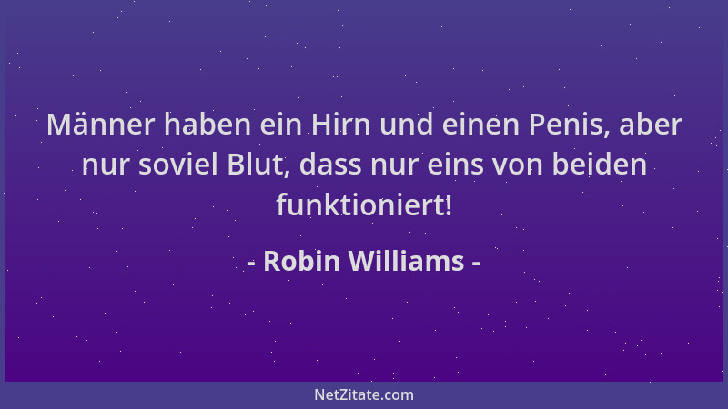 Robin Williams - Männer haben ein Hirn und einen Penis, aber nur soviel Blut, dass nur eins von beiden funktioniert!...