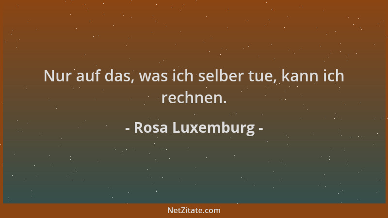 Rosa Luxemburg - Nur auf das, was ich selber tue, kann ich rechnen....