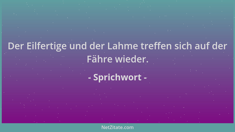 Sprichwort - Der Eilfertige und der Lahme treffen sich auf der Fähre wieder....