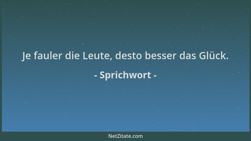Sprichwort - Je fauler die Leute, desto besser das Glück....