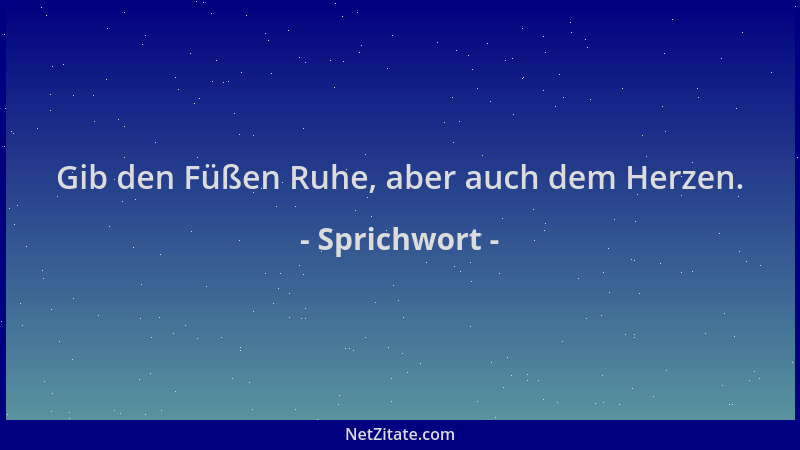 Sprichwort - Gib den Füßen Ruhe, aber auch dem Herzen....