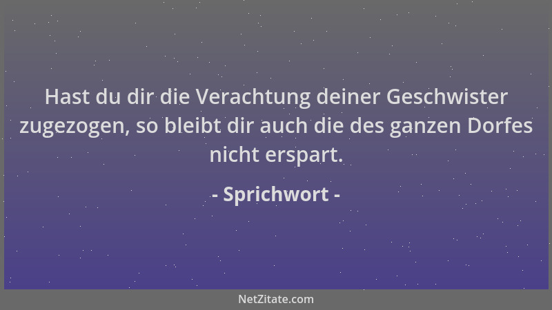 Sprichwort - Hast du dir die Verachtung deiner Geschwister zugezogen, so bleibt dir auch die des ganzen Dorfes nicht erspar...