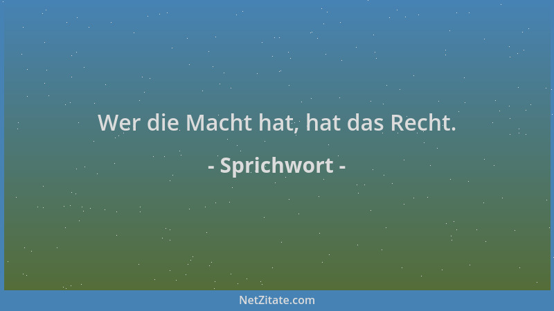 Sprichwort - Wer die Macht hat, hat das Recht....