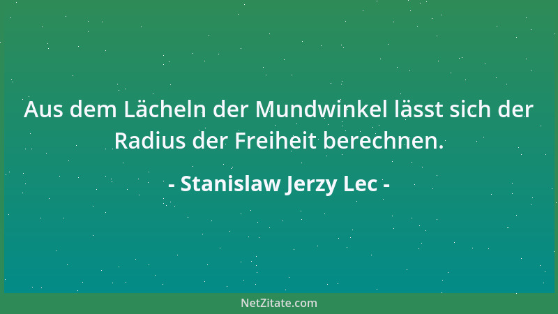 Stanislaw Jerzy Lec - Aus dem Lächeln der Mundwinkel lässt sich der Radius der Freiheit berechnen....