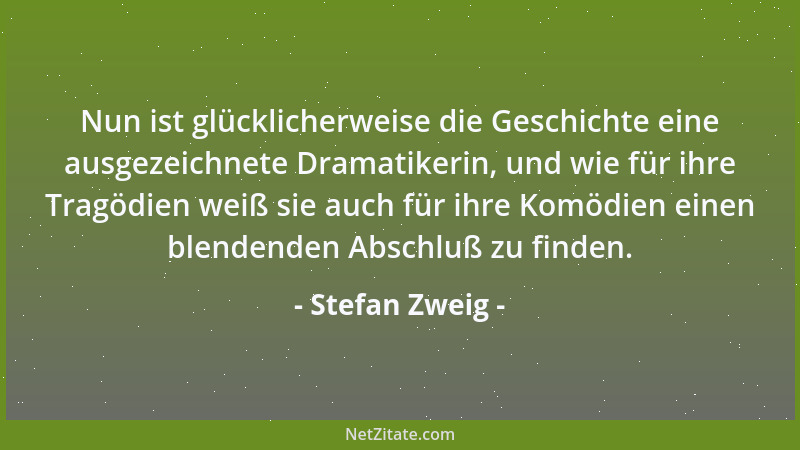 Stefan Zweig - Nun ist glücklicherweise die Geschichte eine ausgezeichnete Dramatikerin, und wie für ihre Tragödien weiß si...