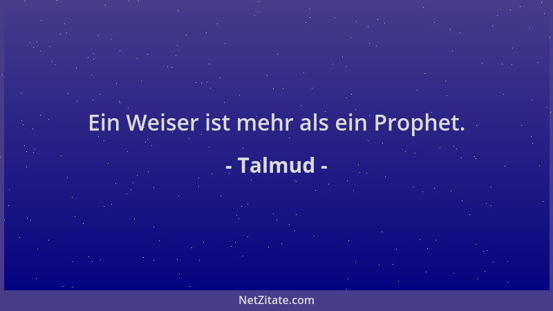 Talmud - Ein Weiser ist mehr als ein Prophet....