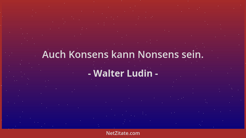 Walter Ludin - Auch Konsens kann Nonsens sein....