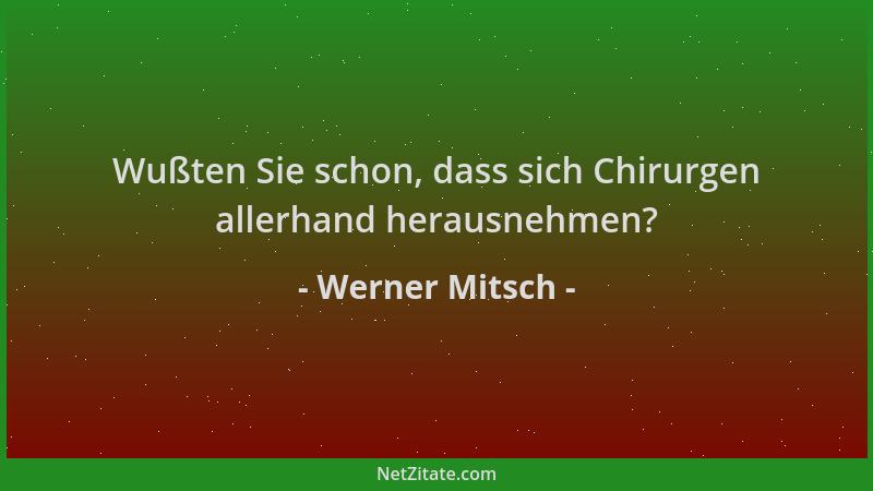 Werner Mitsch - Wußten Sie schon, dass sich Chirurgen allerhand herausnehmen?...