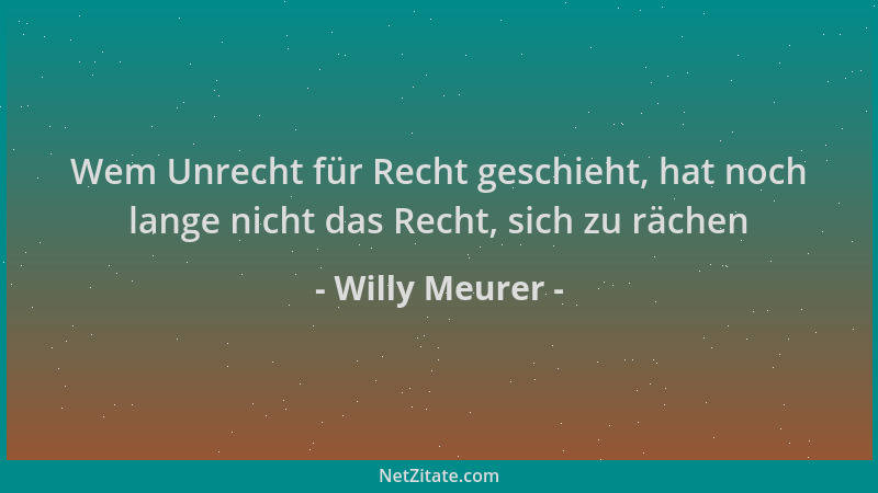 Willy Meurer - Wem Unrecht für Recht geschieht, hat noch lange nicht das Recht, sich zu rächen...