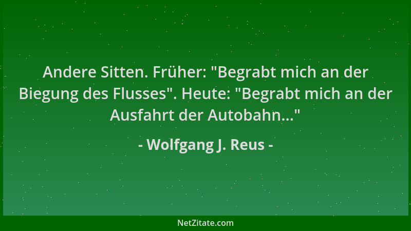 Wolfgang J. Reus - Andere Sitten. Früher:  "Begrabt mich an der Biegung des Flusses ". Heute:  "Begrabt mich an der Ausfahrt d...