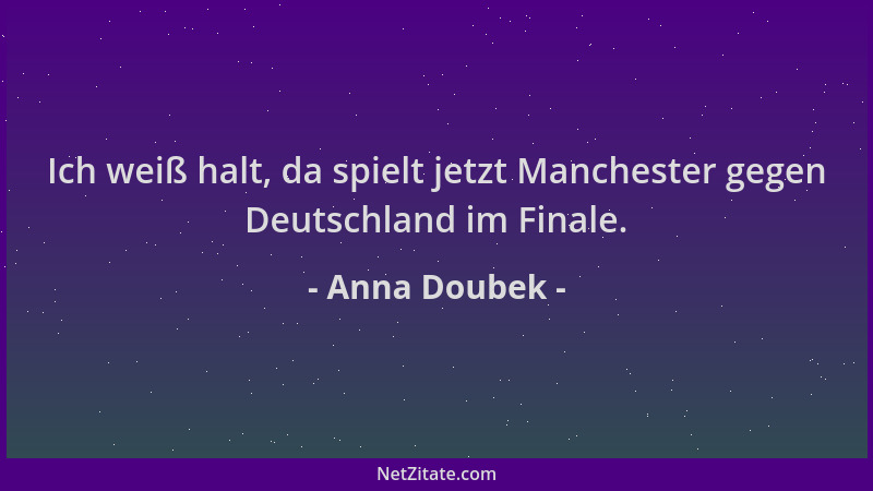 Anna Doubek - Ich weiß halt, da spielt jetzt Manchester gegen Deutschland im Finale....