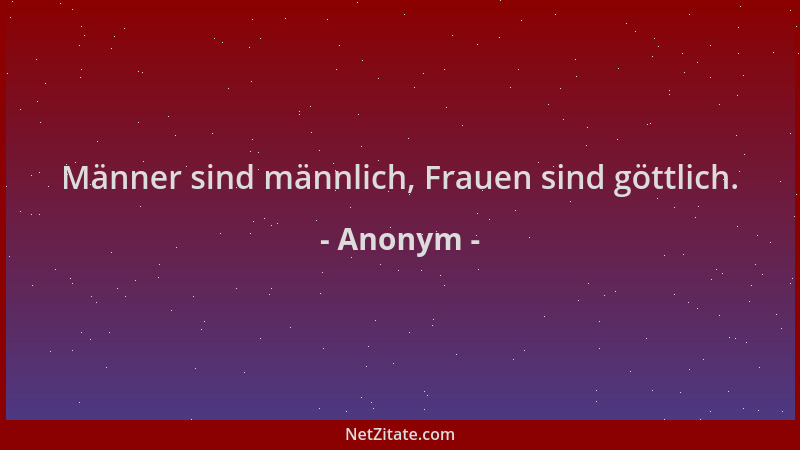 Anonym - Männer sind männlich, Frauen sind göttlich....