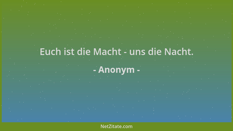 Anonym - Euch ist die Macht - uns die Nacht....