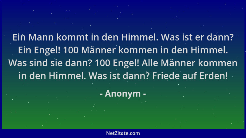 Anonym - Ein Mann kommt in den Himmel. Was ist er dann? Ein Engel! 100 Männer kommen in den Himmel. Was sind sie dann? 100...
