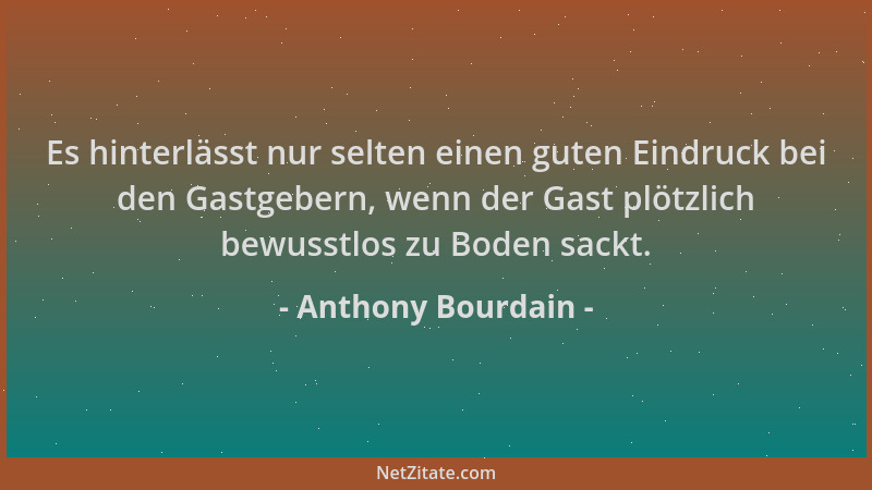 Anthony Bourdain - Es hinterlässt nur selten einen guten Eindruck bei den Gastgebern, wenn der Gast plötzlich bewusstlos zu...