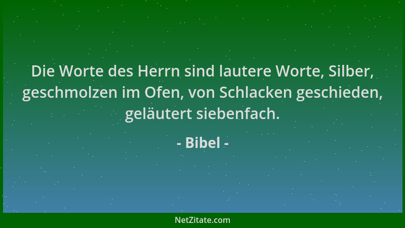 Bibel - Die Worte des Herrn sind lautere Worte, Silber, geschmolzen im Ofen, von Schlacken geschieden, geläutert siebenfach...
