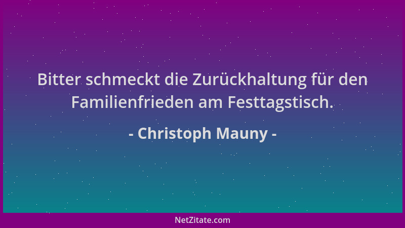 Christoph Mauny - Bitter schmeckt die Zurückhaltung für den Familienfrieden am Festtagstisch....