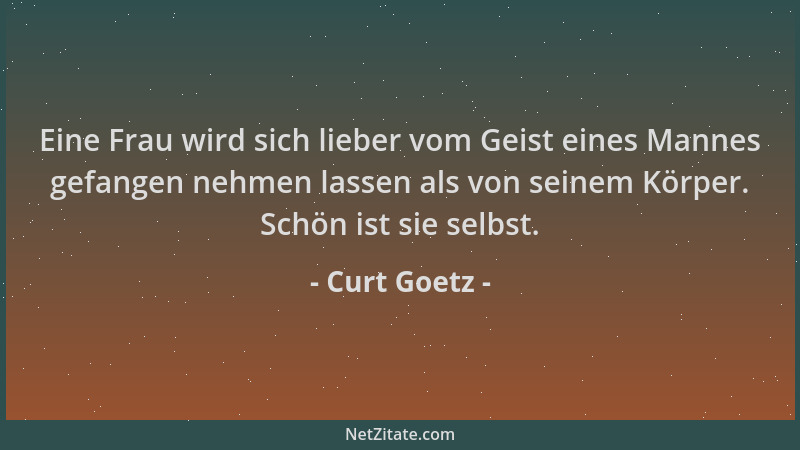 Curt Goetz - Eine Frau wird sich lieber vom Geist eines Mannes gefangen nehmen lassen als von seinem Körper. Schön ist sie...