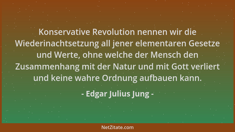 Edgar Julius Jung - Konservative Revolution nennen wir die Wiederinachtsetzung all jener elementaren Gesetze und Werte, ohn...