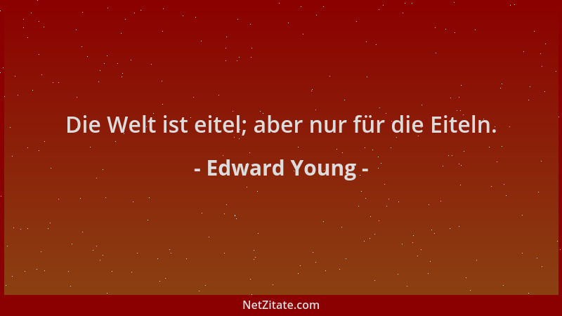 Edward Young - Die Welt ist eitel; aber nur für die Eiteln....