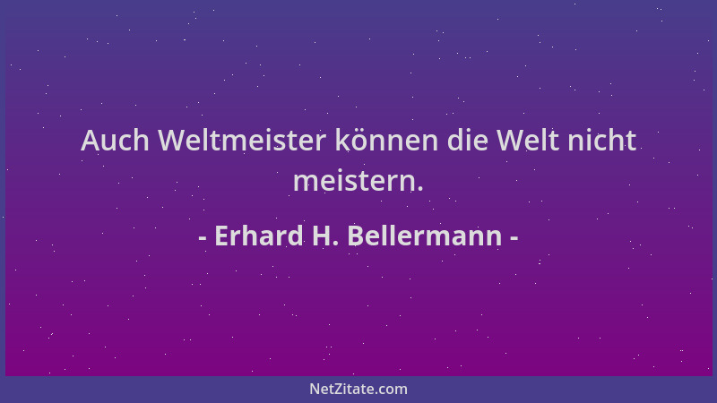 Erhard H. Bellermann - Auch Weltmeister können die Welt nicht meistern....