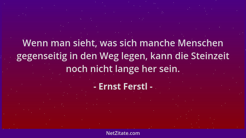 Ernst Ferstl - Wenn man sieht, was sich manche Menschen gegenseitig in den Weg legen, kann die Steinzeit noch nicht lange h...