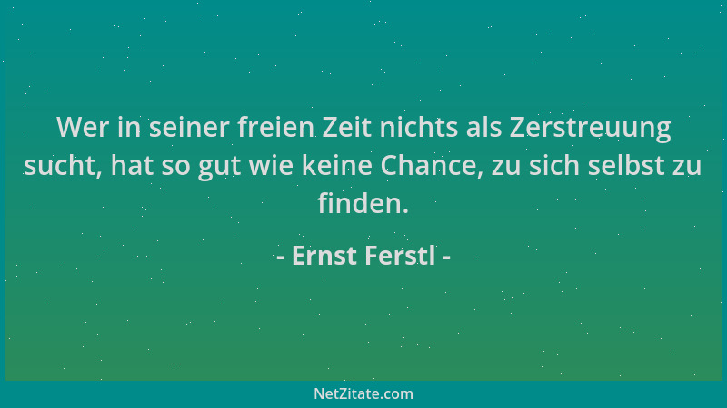 Ernst Ferstl - Wer in seiner freien Zeit nichts als Zerstreuung sucht, hat so gut wie keine Chance, zu sich selbst zu finde...