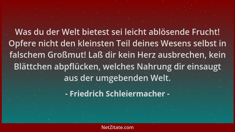 Friedrich Schleiermacher - Was du der Welt bietest sei leicht ablösende Frucht! Opfere nicht den kleinsten Teil deines Wese...