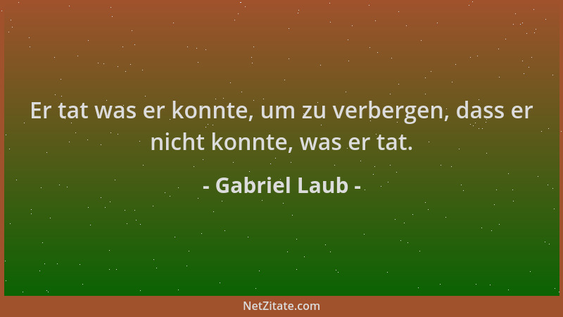 Gabriel Laub - Er tat was er konnte, um zu verbergen, dass er nicht konnte, was er tat....