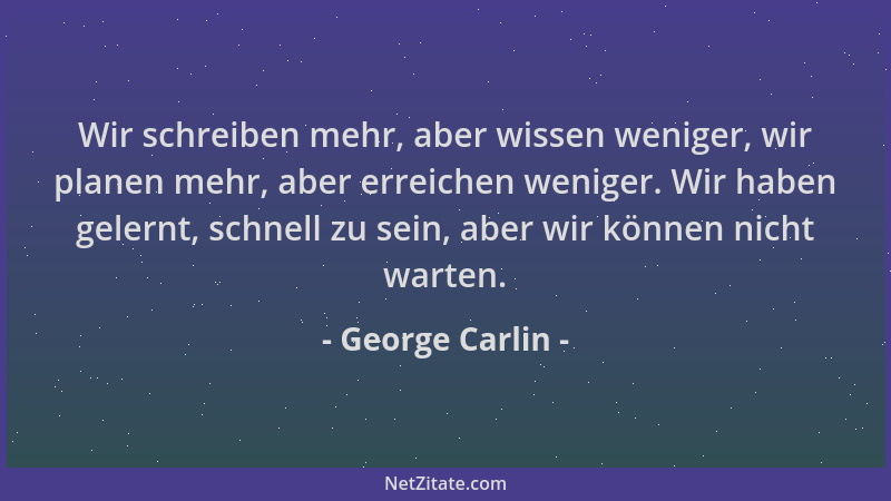 George Carlin - Wir schreiben mehr, aber wissen weniger, wir planen mehr, aber erreichen weniger. Wir haben gelernt, schnel...