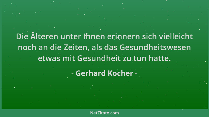 Gerhard Kocher - Die Älteren unter Ihnen erinnern sich vielleicht noch an die Zeiten, als das Gesundheitswesen etwas mit Ge...