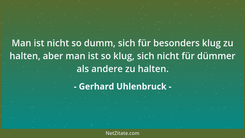 Gerhard Uhlenbruck - Man ist nicht so dumm, sich für besonders klug zu halten, aber man ist so klug, sich nicht für dümmer...
