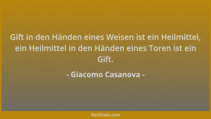 Giacomo Casanova - Gift in den Händen eines Weisen ist ein Heilmittel, ein Heilmittel in den Händen eines Toren ist ein Gif...