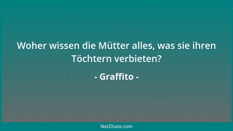 Graffito - Woher wissen die Mütter alles, was sie ihren Töchtern verbieten?...