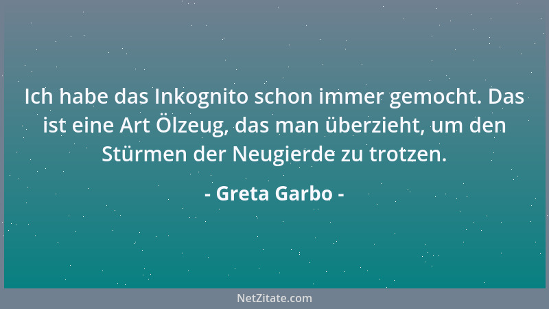 Greta Garbo - Ich habe das Inkognito schon immer gemocht. Das ist eine Art Ölzeug, das man überzieht, um den Stürmen der Ne...