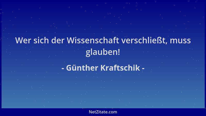Günther Kraftschik - Wer sich der Wissenschaft verschließt, muss glauben!...