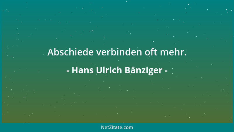 Hans Ulrich Bänziger - Abschiede verbinden oft mehr....