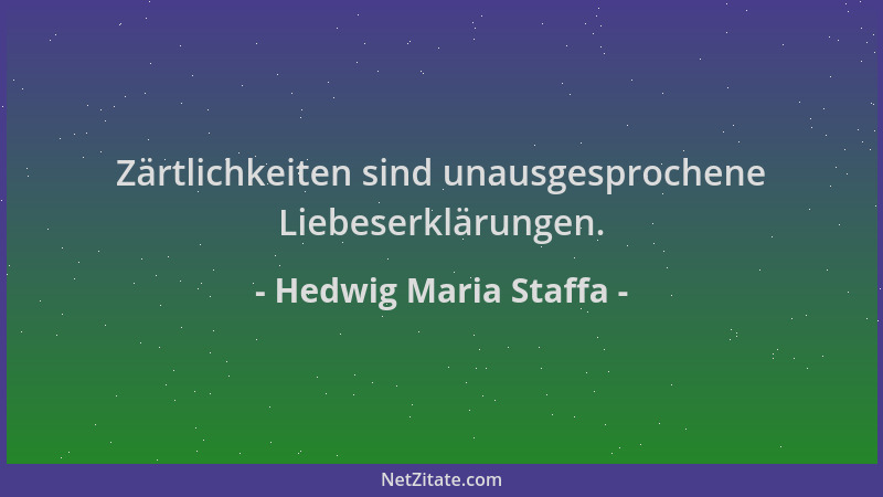Hedwig Maria Staffa - Zärtlichkeiten sind unausgesprochene Liebeserklärungen....
