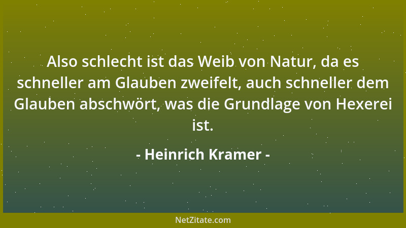 Heinrich Kramer - Also schlecht ist das Weib von Natur, da es schneller am Glauben zweifelt, auch schneller dem Glauben abs...
