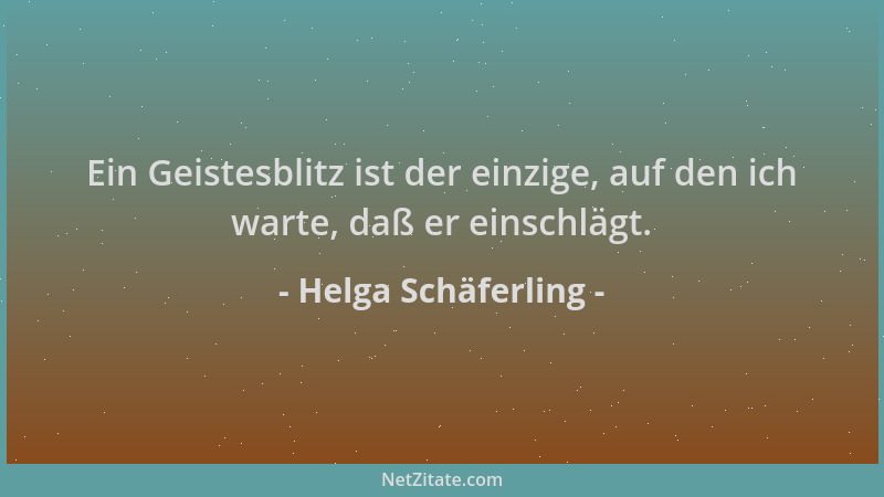 Helga Schäferling - Ein Geistesblitz ist der einzige, auf den ich warte, daß er einschlägt....