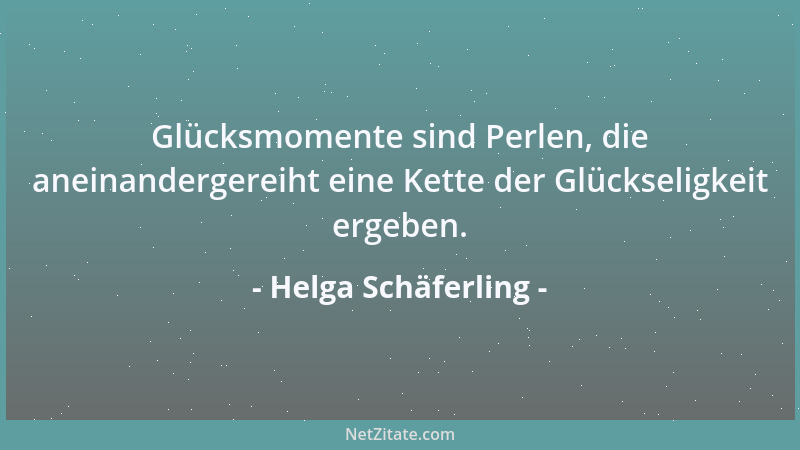 Helga Schäferling - Glücksmomente sind Perlen, die aneinandergereiht eine Kette der Glückseligkeit ergeben....