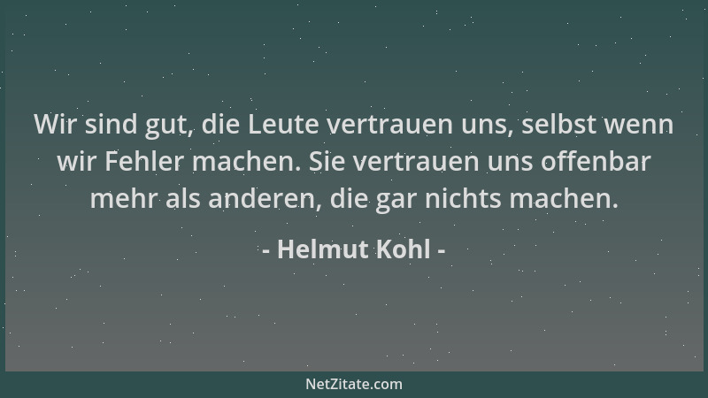 Helmut Kohl - Wir sind gut, die Leute vertrauen uns, selbst wenn wir Fehler machen. Sie vertrauen uns offenbar mehr als and...