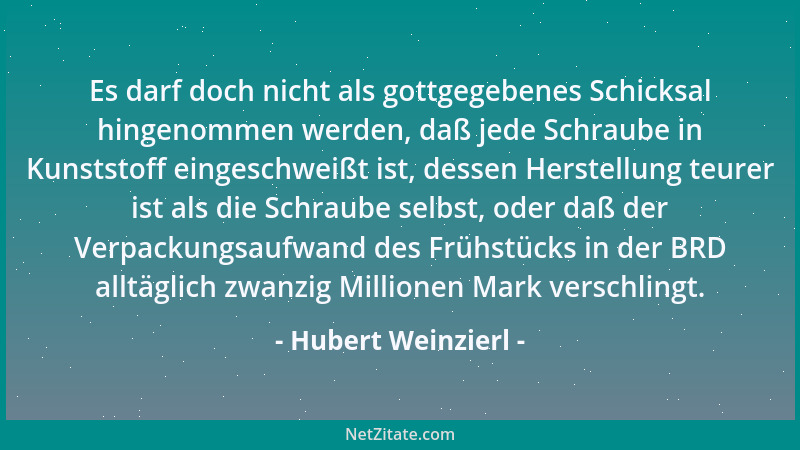 Hubert Weinzierl - Es darf doch nicht als gottgegebenes Schicksal hingenommen werden, daß jede Schraube in Kunststoff einge...