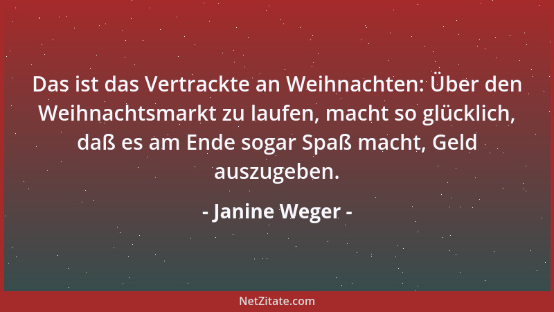 Janine Weger - Das ist das Vertrackte an Weihnachten: Über den Weihnachtsmarkt zu laufen, macht so glücklich, daß es am End...