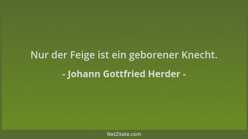 Johann Gottfried Herder - Nur der Feige ist ein geborener Knecht....