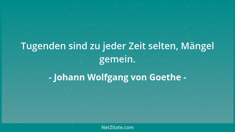 Johann Wolfgang von Goethe - Tugenden sind zu jeder Zeit selten, Mängel gemein....