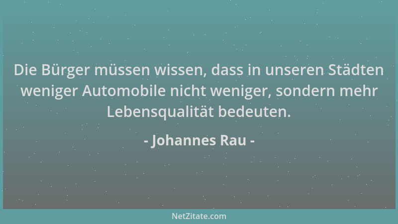 Johannes Rau - Die Bürger müssen wissen, dass in unseren Städten weniger Automobile nicht weniger, sondern mehr Lebensquali...