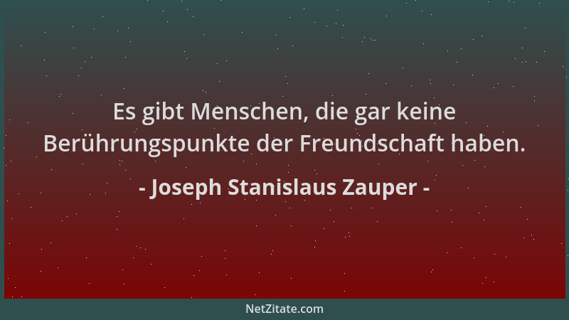 Joseph Stanislaus Zauper - Es gibt Menschen, die gar keine Berührungspunkte der Freundschaft haben....