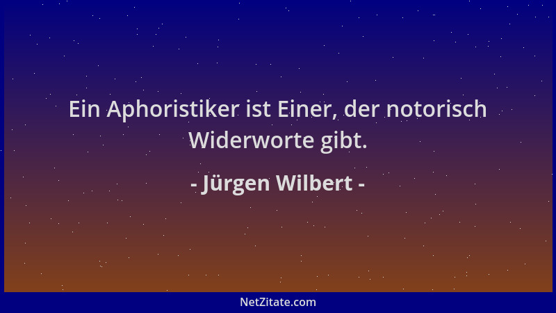 Jürgen Wilbert - Ein Aphoristiker ist Einer, der notorisch Widerworte gibt....