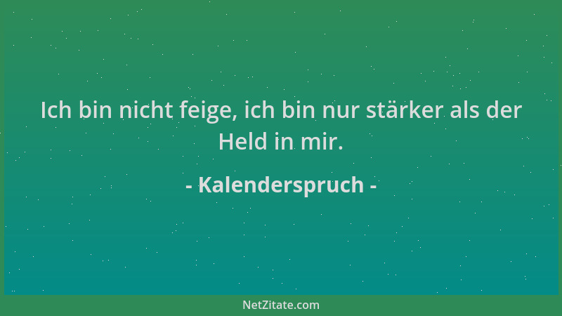 Kalenderspruch - Ich bin nicht feige, ich bin nur stärker als der Held in mir....